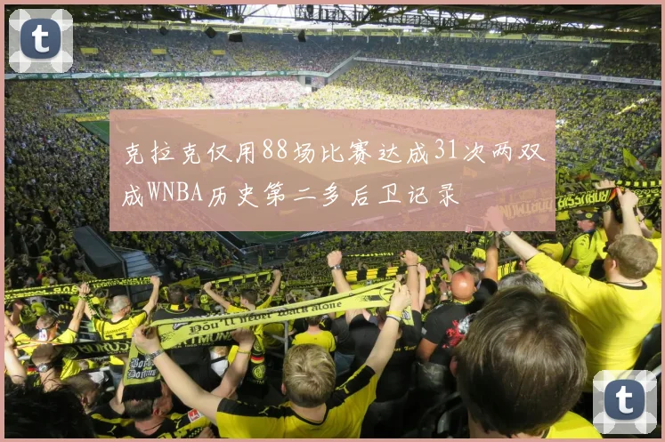 克拉克仅用88场比赛达成31次两双成WNBA历史第二多后卫记录