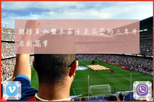 朗格莱加盟本菲卡正式签约三年开启新篇章