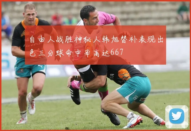 自由人战胜神秘人韩旭替补表现出色三分球命中率高达667